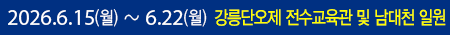 2026.6.15(월) ~ 6.22(월) 강릉단오제 전수교육관 및 강릉 일원